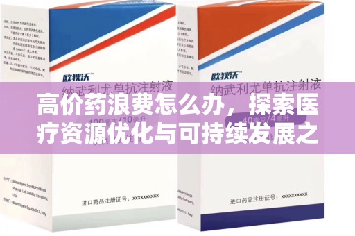 南通高价药浪费怎么办，探索医疗资源优化与可持续发展之路