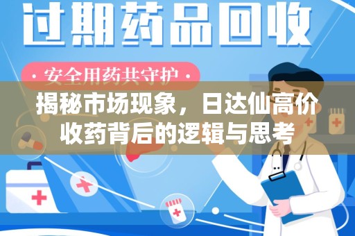 南通揭秘市场现象，日达仙高价收药背后的逻辑与思考