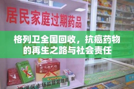 南通格列卫全国回收，抗癌药物的再生之路与社会责任