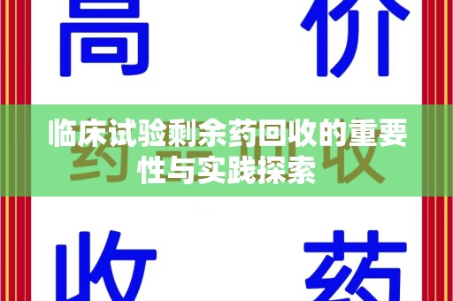 南通临床试验剩余药回收的重要性与实践探索