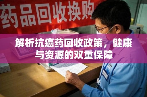 南通解析抗癌药回收政策，健康与资源的双重保障