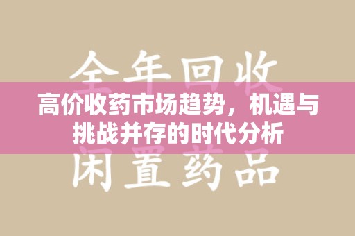 南通高价收药市场趋势，机遇与挑战并存的时代分析