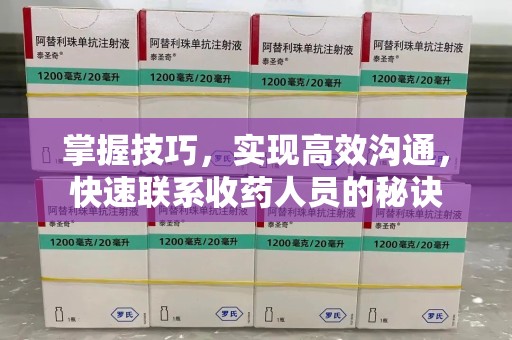 南通掌握技巧，实现高效沟通，快速联系收药人员的秘诀