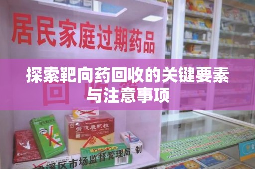 南通探索靶向药回收的关键要素与注意事项