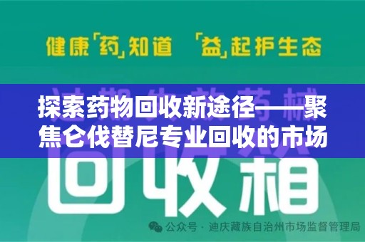 南通探索药物回收新途径——聚焦仑伐替尼专业回收的市场与意义