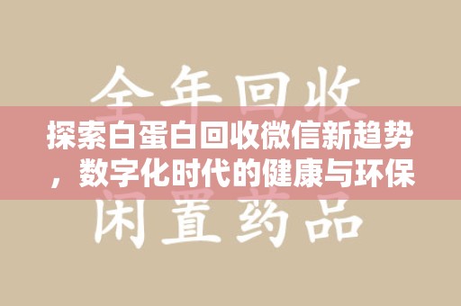 南通探索白蛋白回收微信新趋势，数字化时代的健康与环保