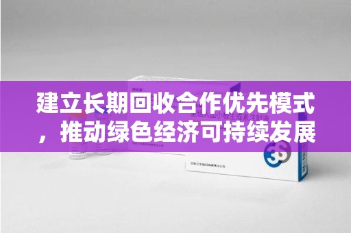 南通建立长期回收合作优先模式，推动绿色经济可持续发展