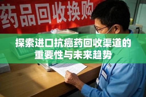 南通探索进口抗癌药回收渠道的重要性与未来趋势