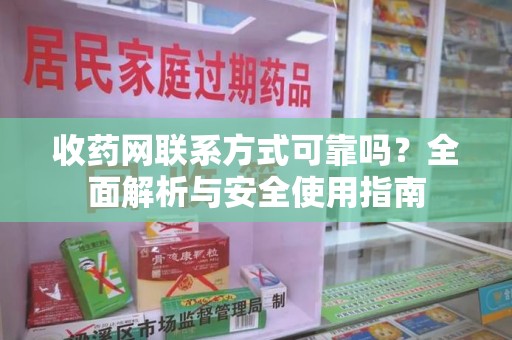 南通收药网联系方式可靠吗？全面解析与安全使用指南