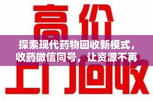 南通探索现代药物回收新模式，收药微信同号，让资源不再浪费