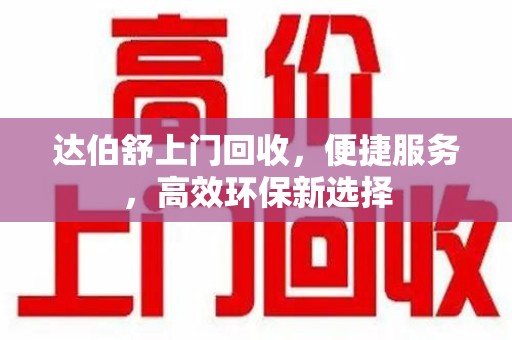 南通达伯舒上门回收，便捷服务，高效环保新选择