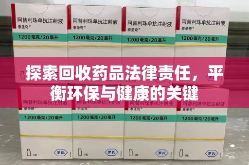 南通探索回收药品法律责任，平衡环保与健康的关键