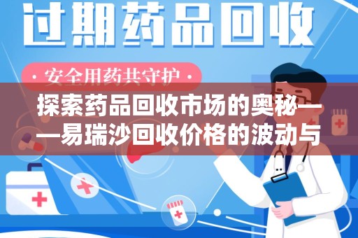 南通探索药品回收市场的奥秘——易瑞沙回收价格的波动与影响