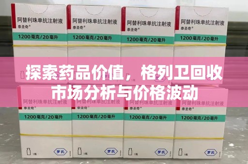 南通探索药品价值，格列卫回收市场分析与价格波动