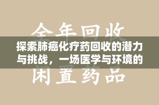 南通探索肺癌化疗药回收的潜力与挑战，一场医学与环境的双重博弈