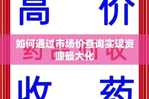 南通如何通过市场价查询实现资源最大化