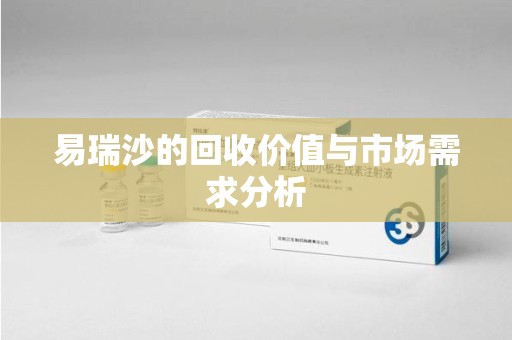 南通易瑞沙的回收价值与市场需求分析