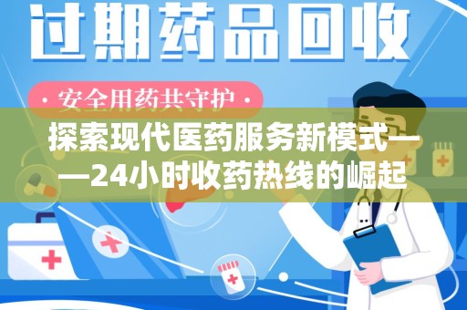南通探索现代医药服务新模式——24小时收药热线的崛起与意义