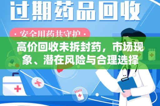南通高价回收未拆封药，市场现象、潜在风险与合理选择