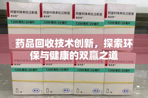 南通药品回收技术创新，探索环保与健康的双赢之道