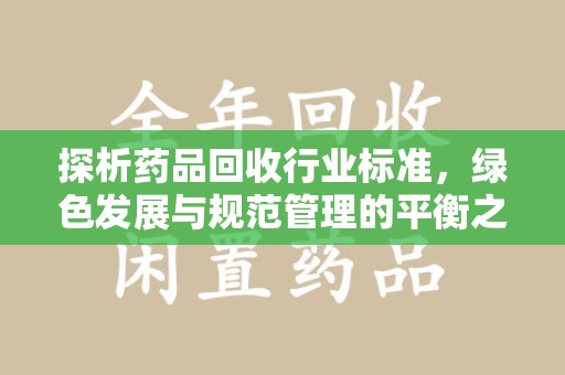 南通探析药品回收行业标准，绿色发展与规范管理的平衡之道
