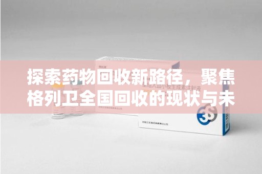 南通探索药物回收新路径，聚焦格列卫全国回收的现状与未来