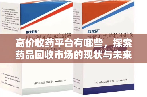 南通高价收药平台有哪些，探索药品回收市场的现状与未来