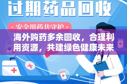 南通海外购药多余回收，合理利用资源，共建绿色健康未来