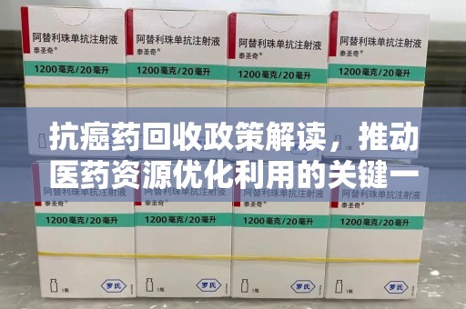 南通抗癌药回收政策解读，推动医药资源优化利用的关键一步