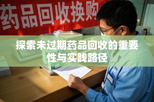 南通探索未过期药品回收的重要性与实践路径