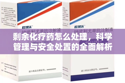 南通剩余化疗药怎么处理，科学管理与安全处置的全面解析