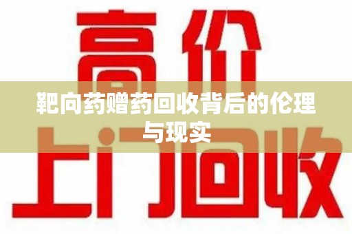 南通靶向药赠药回收背后的伦理与现实