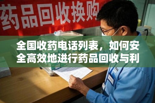 南通全国收药电话列表，如何安全高效地进行药品回收与利用