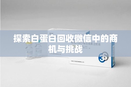 南通探索白蛋白回收微信中的商机与挑战