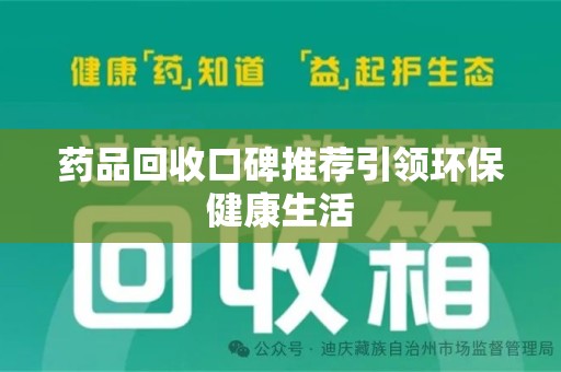 南通药品回收口碑推荐引领环保健康生活
