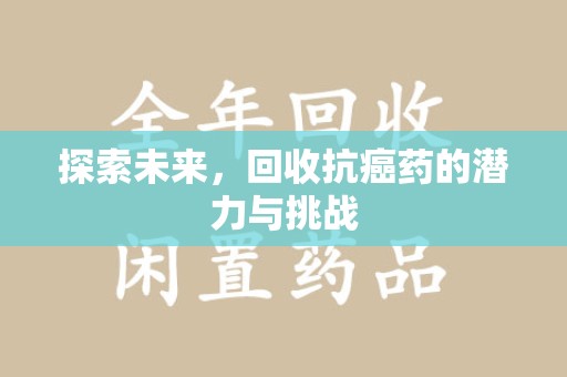 南通探索未来，回收抗癌药的潜力与挑战