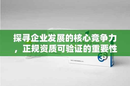 南通探寻企业发展的核心竞争力，正规资质可验证的重要性与实践