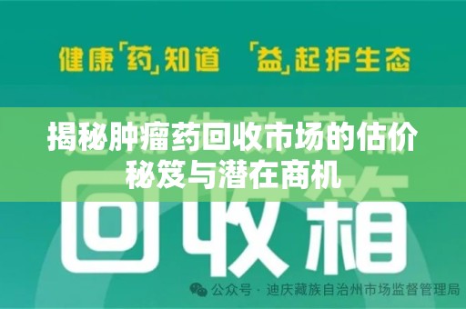 南通揭秘肿瘤药回收市场的估价秘笈与潜在商机