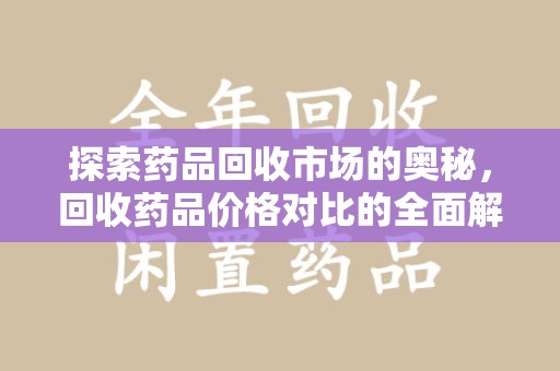 南通探索药品回收市场的奥秘，回收药品价格对比的全面解析