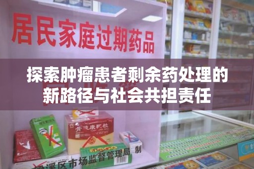 南通探索肿瘤患者剩余药处理的新路径与社会共担责任
